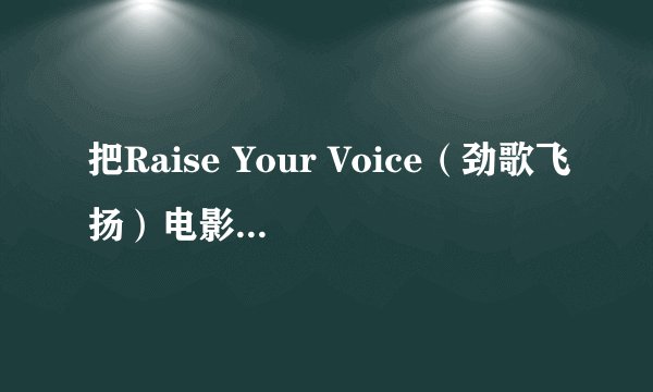 把Raise Your Voice（劲歌飞扬）电影中的所有歌曲和音乐都告诉我