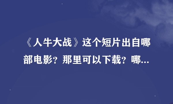 《人牛大战》这个短片出自哪部电影？那里可以下载？哪国拍的？谁知道？？？？