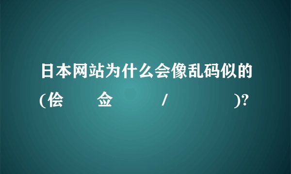 日本网站为什么会像乱码似的(侩僯偱佥儏乕僩/摦暔慺嵽)?