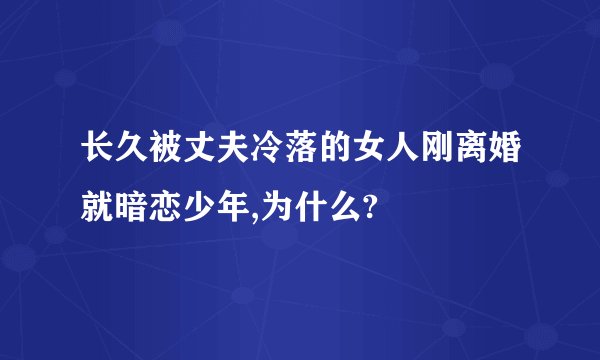 长久被丈夫冷落的女人刚离婚就暗恋少年,为什么?