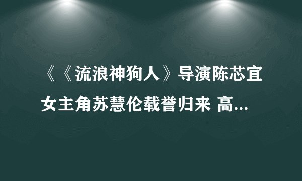 《《流浪神狗人》导演陈芯宜女主角苏慧伦载誉归来 高捷、张翰热情接机》txt全集下载