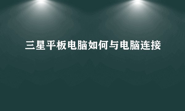 三星平板电脑如何与电脑连接