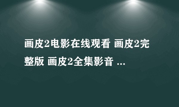 画皮2电影在线观看 画皮2完整版 画皮2全集影音 画皮2电影高清迅雷下载