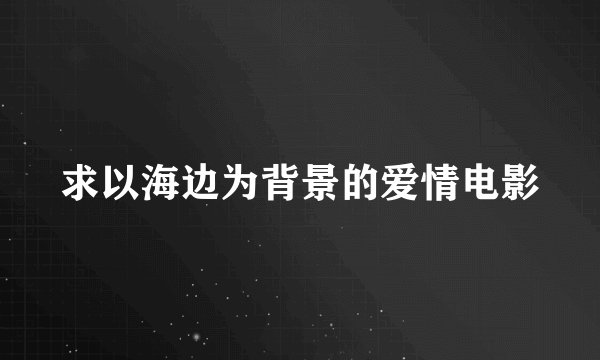 求以海边为背景的爱情电影