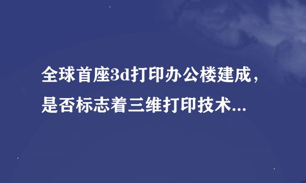 全球首座3d打印办公楼建成，是否标志着三维打印技术在建筑领域的广泛应用？