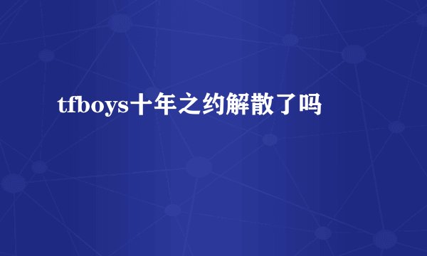 tfboys十年之约解散了吗
