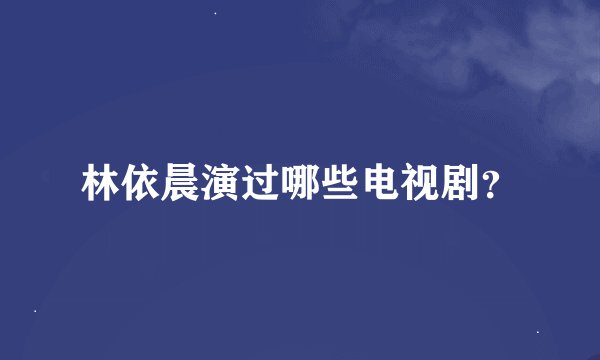林依晨演过哪些电视剧？