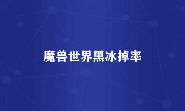 魔兽世界黑冰掉率
