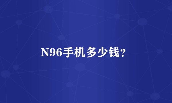 N96手机多少钱？