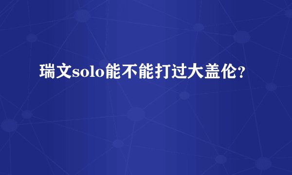 瑞文solo能不能打过大盖伦？