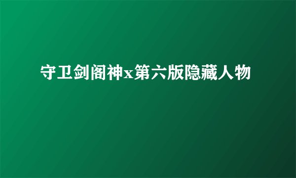 守卫剑阁神x第六版隐藏人物