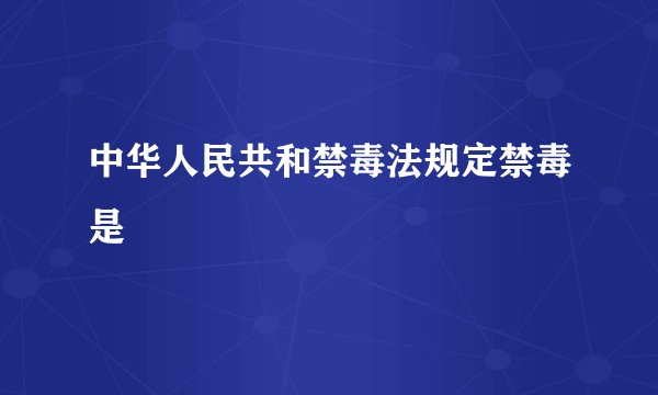 中华人民共和禁毒法规定禁毒是