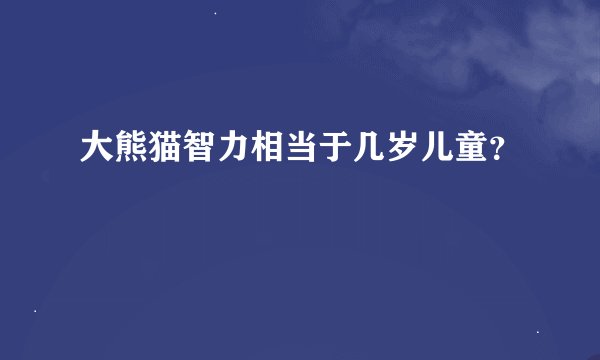 大熊猫智力相当于几岁儿童？