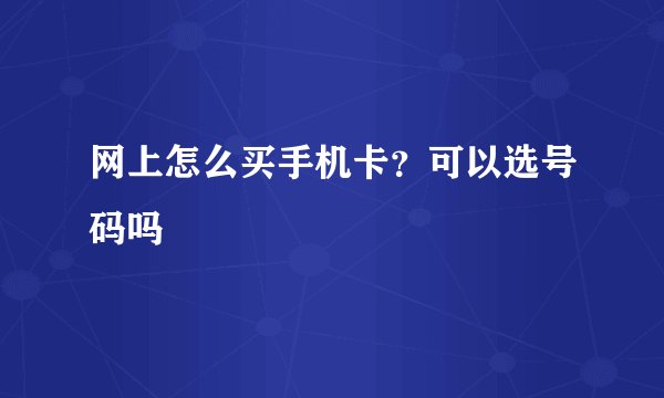 网上怎么买手机卡？可以选号码吗
