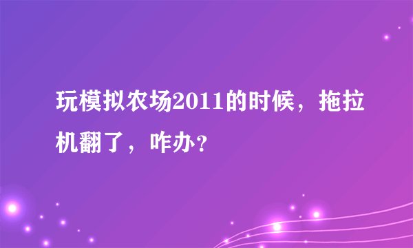 玩模拟农场2011的时候，拖拉机翻了，咋办？