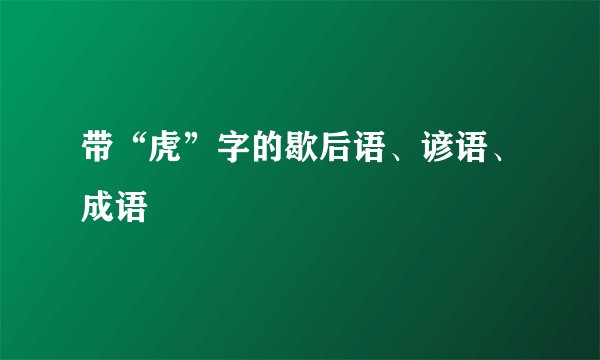 带“虎”字的歇后语、谚语、成语