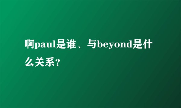啊paul是谁、与beyond是什么关系？