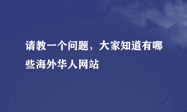 请教一个问题，大家知道有哪些海外华人网站