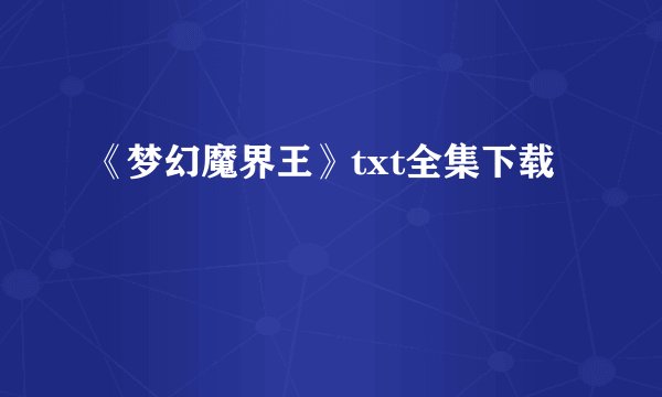 《梦幻魔界王》txt全集下载