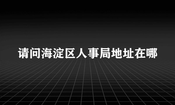 请问海淀区人事局地址在哪
