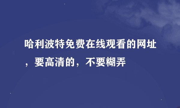 哈利波特免费在线观看的网址，要高清的，不要糊弄