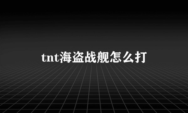 tnt海盗战舰怎么打