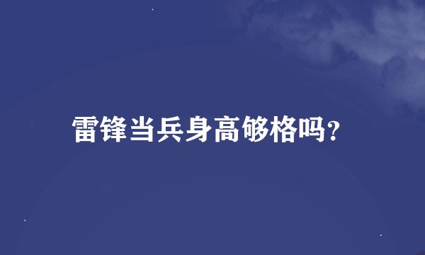 雷锋当兵身高够格吗？