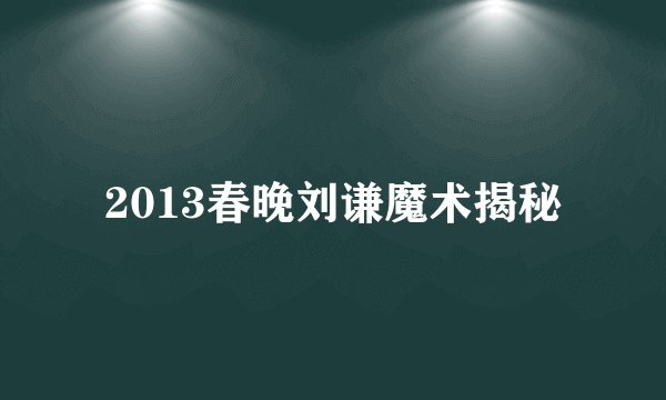 2013春晚刘谦魔术揭秘