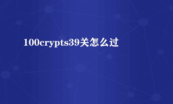 100crypts39关怎么过