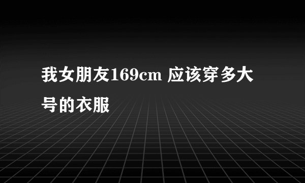 我女朋友169cm 应该穿多大号的衣服