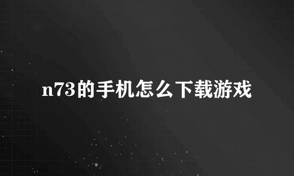 n73的手机怎么下载游戏