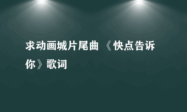求动画城片尾曲 《快点告诉你》歌词