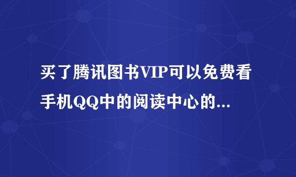 买了腾讯图书VIP可以免费看手机QQ中的阅读中心的小说吗？