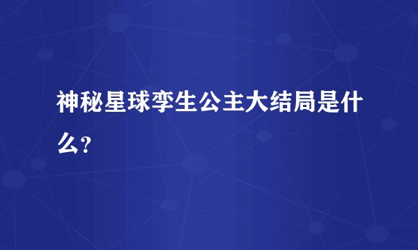 神秘星球孪生公主大结局是什么？