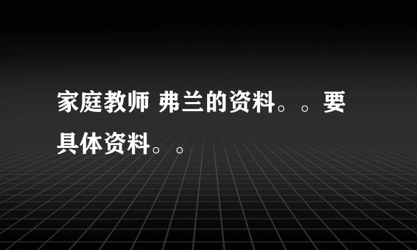 家庭教师 弗兰的资料。。要 具体资料。。