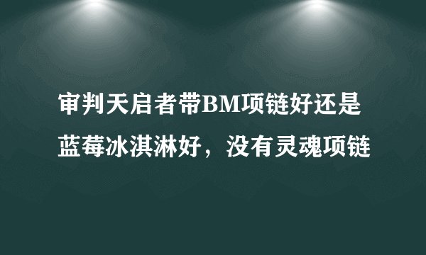 审判天启者带BM项链好还是蓝莓冰淇淋好，没有灵魂项链