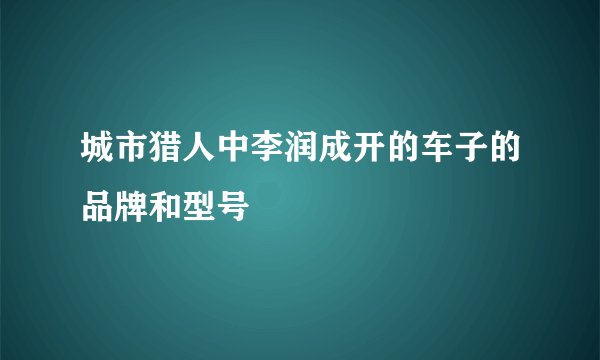 城市猎人中李润成开的车子的品牌和型号