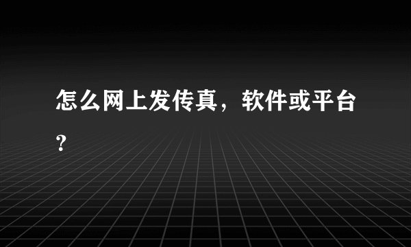 怎么网上发传真，软件或平台？