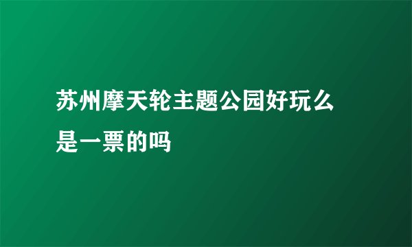 苏州摩天轮主题公园好玩么 是一票的吗