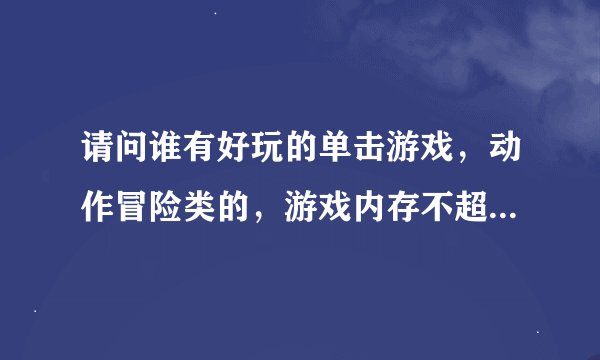 请问谁有好玩的单击游戏，动作冒险类的，游戏内存不超过2G，本人机子不行，谢谢！！