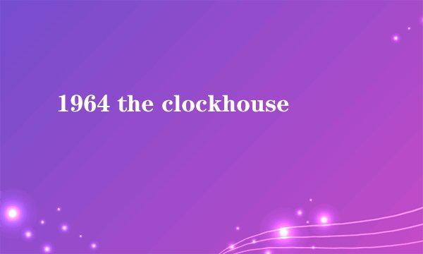 1964 the clockhouse