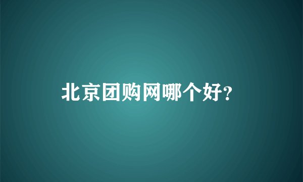 北京团购网哪个好？