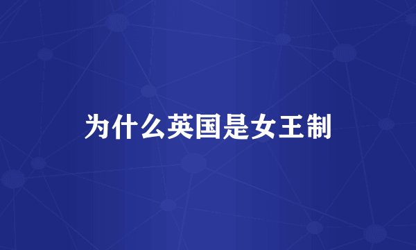 为什么英国是女王制