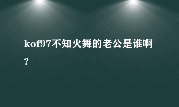 kof97不知火舞的老公是谁啊?