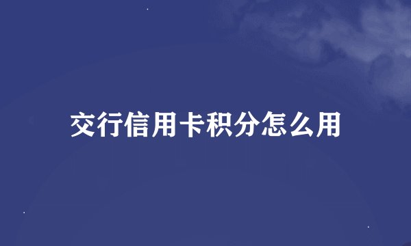 交行信用卡积分怎么用
