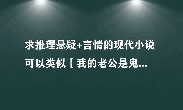 求推理悬疑+言情的现代小说 可以类似【我的老公是鬼物】 但结局一定要喜剧