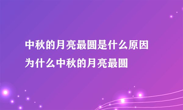 中秋的月亮最圆是什么原因 为什么中秋的月亮最圆
