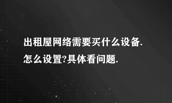 出租屋网络需要买什么设备.怎么设置?具体看问题.