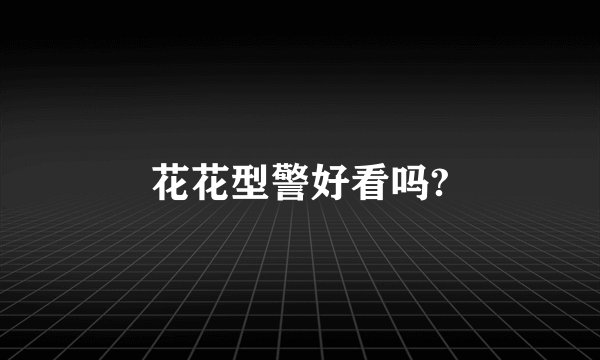 花花型警好看吗?