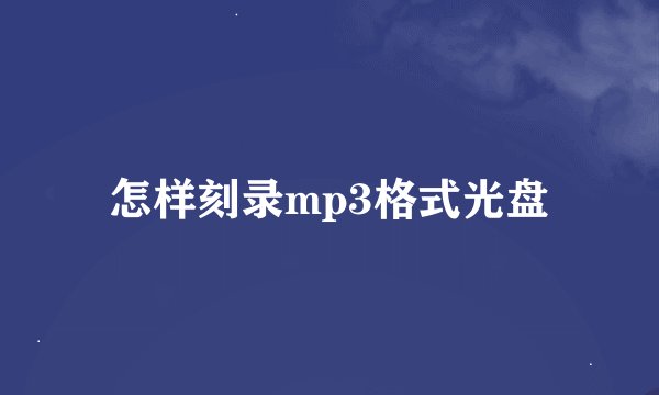 怎样刻录mp3格式光盘